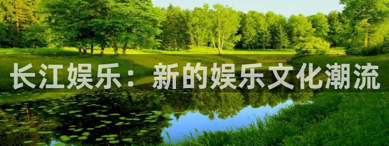 奇亿娱乐平台：长江娱乐：新的娱乐文化潮流