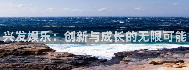 奇亿娱乐登录：兴发娱乐：创新与成长的无限可能
